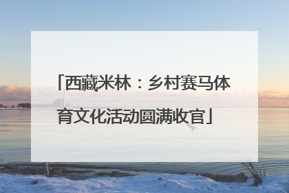 西藏米林：乡村赛马体育文化活动圆满收官