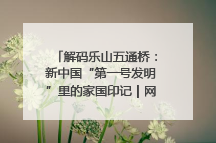 解码乐山五通桥：新中国“第一号发明”里的家国印记｜网络名人四川行
