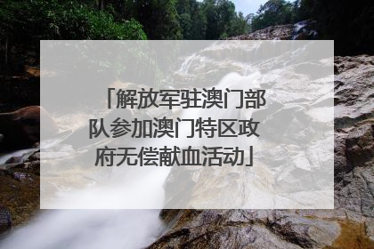 解放军驻澳门部队参加澳门特区政府无偿献血活动
