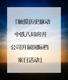 触摸历史脉动 中铁八局房开公司开展国际档案日活动