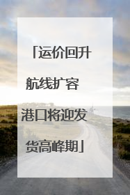 运价回升航线扩容 港口将迎发货高峰期