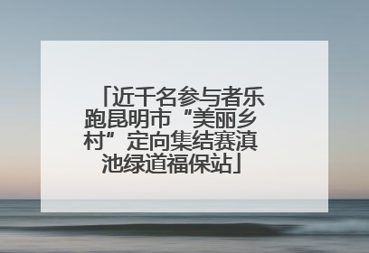 近千名参与者乐跑昆明市“美丽乡村”定向集结赛滇池绿道福保站
