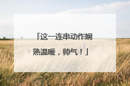 这一连串动作娴熟温暖，帅气！