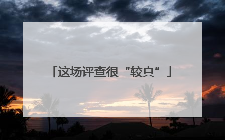 这场评查很“较真”