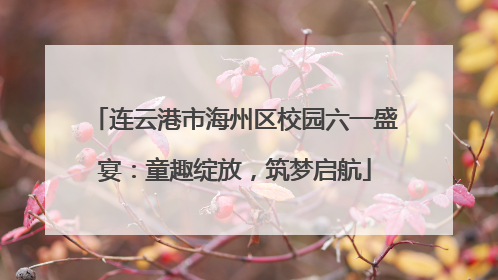 连云港市海州区校园六一盛宴：童趣绽放，筑梦启航
