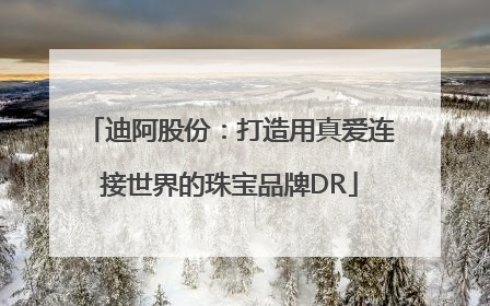 迪阿股份：打造用真爱连接世界的珠宝品牌DR