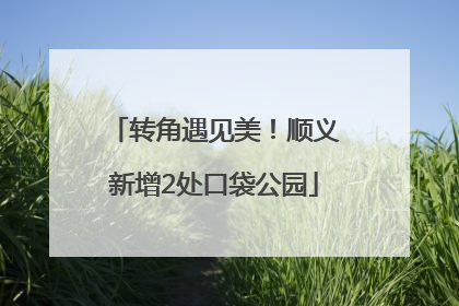 转角遇见美！顺义新增2处口袋公园