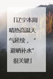 辽宁本周晴热高温天气延续，“避晒补水”很关键