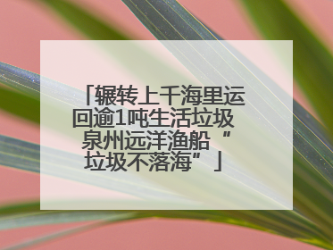 辗转上千海里运回逾1吨生活垃圾 泉州远洋渔船“垃圾不落海”