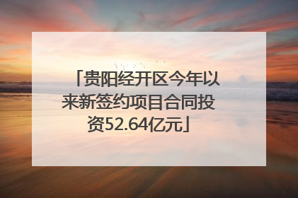 贵阳经开区今年以来新签约项目合同投资52.64亿元