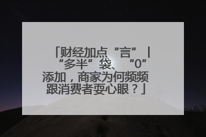 财经加点“言”丨“多半”袋、“0”添加，商家为何频频跟消费者耍心眼？