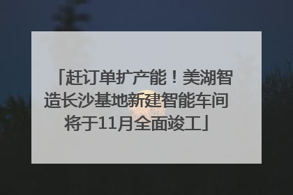 赶订单扩产能！美湖智造长沙基地新建智能车间将于11月全面竣工