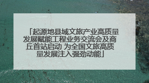 起源地县域文旅产业高质量发展赋能工程业务交流会及商丘首站启动 为全国文旅高质量发展注入强劲动能