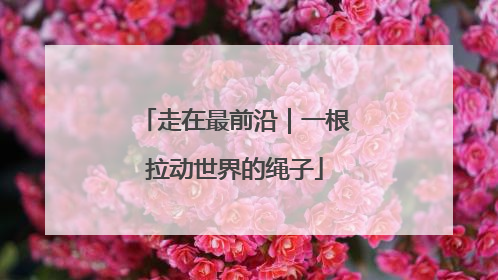 走在最前沿｜一根拉动世界的绳子