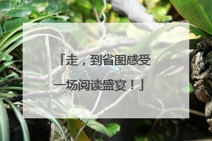 走，到省图感受一场阅读盛宴！