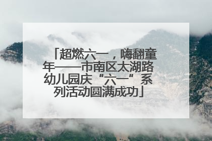 超燃六一，嗨翻童年——市南区太湖路幼儿园庆“六一”系列活动圆满成功