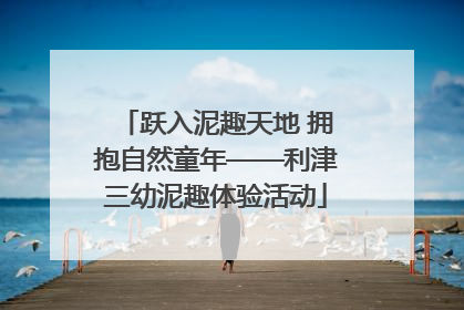 跃入泥趣天地 拥抱自然童年——利津三幼泥趣体验活动