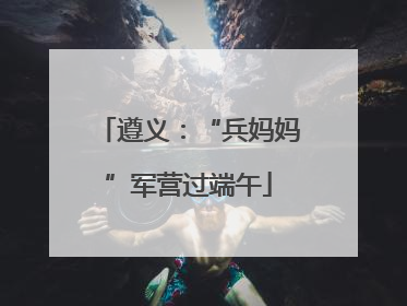 遵义：“兵妈妈”军营过端午