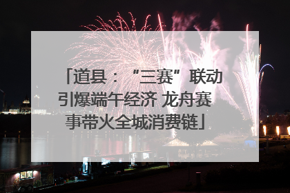 道县：“三赛”联动引爆端午经济 龙舟赛事带火全城消费链