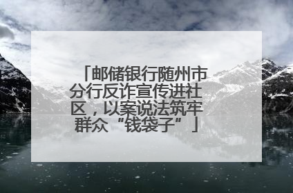 邮储银行随州市分行反诈宣传进社区，以案说法筑牢群众“钱袋子”