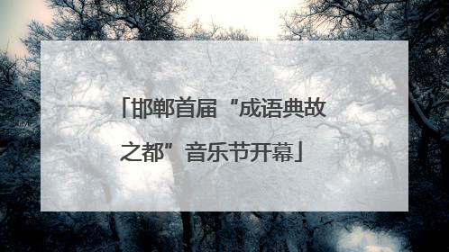邯郸首届“成语典故之都”音乐节开幕