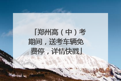 郑州高（中）考期间，送考车辆免费停，详情快戳