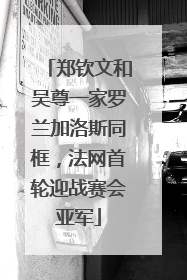 郑钦文和吴尊一家罗兰加洛斯同框，法网首轮迎战赛会亚军