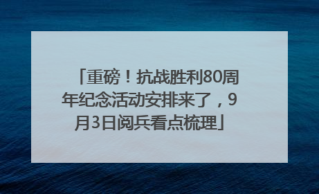 重磅！抗战胜利80周年纪念活动安排来了，9月3日阅兵看点梳理