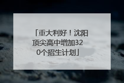 重大利好！沈阳顶尖高中增加320个招生计划