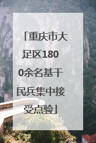 重庆市大足区1800余名基干民兵集中接受点验