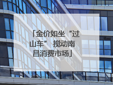 金价如坐“过山车” 搅动南昌消费市场