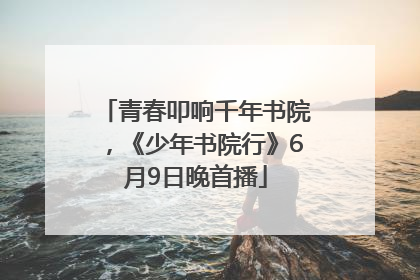 青春叩响千年书院，《少年书院行》6月9日晚首播
