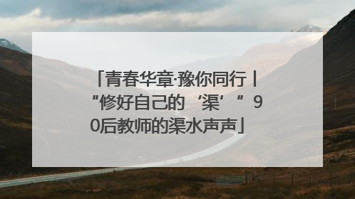 青春华章·豫你同行丨“修好自己的‘渠’”90后教师的渠水声声