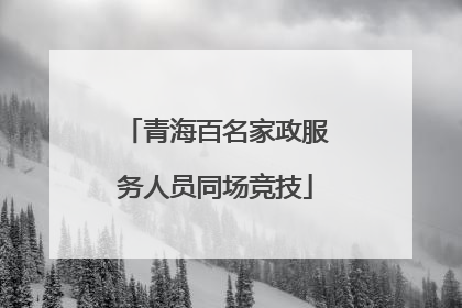 青海百名家政服务人员同场竞技