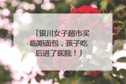 银川女子超市买临期面包，孩子吃后进了医院！