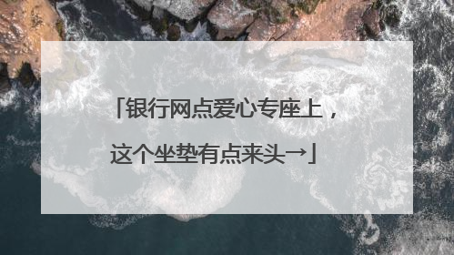 银行网点爱心专座上，这个坐垫有点来头→