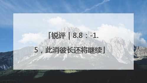 锐评｜8.8：-1.5，此消彼长还将继续