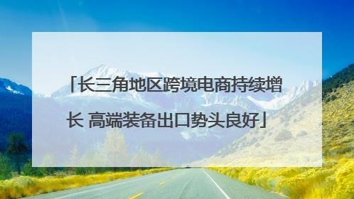长三角地区跨境电商持续增长 高端装备出口势头良好