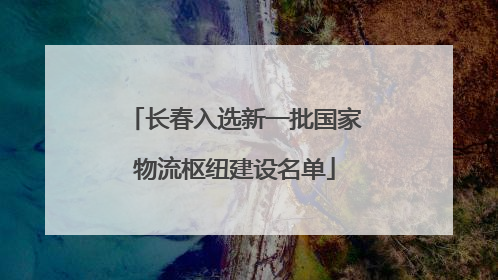 长春入选新一批国家物流枢纽建设名单