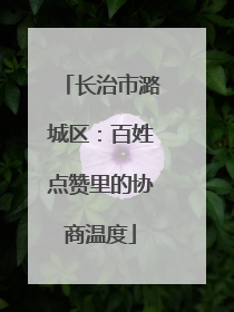 长治市潞城区：百姓点赞里的协商温度