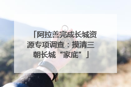 阿拉善完成长城资源专项调查：摸清三朝长城“家底”