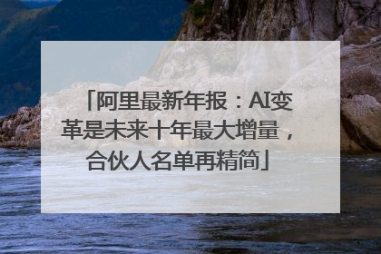 阿里最新年报：AI变革是未来十年最大增量，合伙人名单再精简