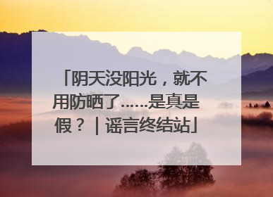 阴天没阳光，就不用防晒了……是真是假？｜谣言终结站