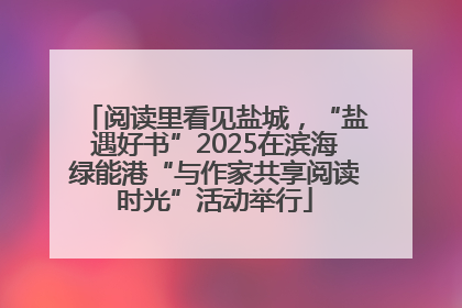 阅读里看见盐城，“盐遇好书”2025在滨海绿能港“与作家共享阅读时光”活动举行