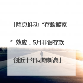 降息推动“存款搬家”效应，5月非银存款创近十年同期新高
