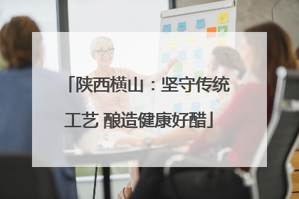 陕西横山：坚守传统工艺 酿造健康好醋