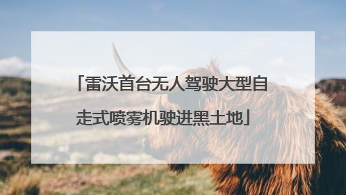 雷沃首台无人驾驶大型自走式喷雾机驶进黑土地