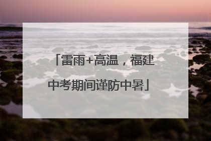 雷雨+高温，福建中考期间谨防中暑