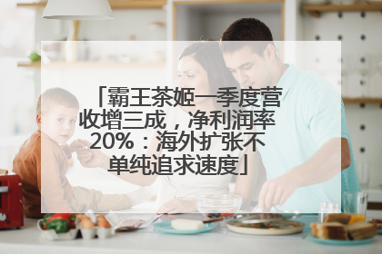 霸王茶姬一季度营收增三成，净利润率20%：海外扩张不单纯追求速度