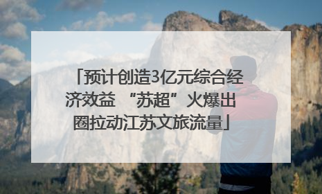 预计创造3亿元综合经济效益 “苏超”火爆出圈拉动江苏文旅流量